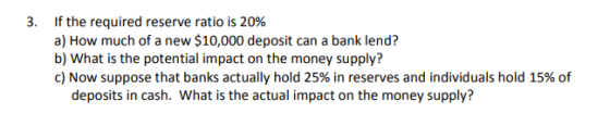 3. If the required reserve ratio is 20% a) How much of a new $10,000 deposit can a bank lend? b) What is the potential impact
