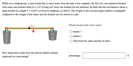 While on a camping trip, a man would like to carry water from the lake to his campsite. He fills two, non-identical buckets w