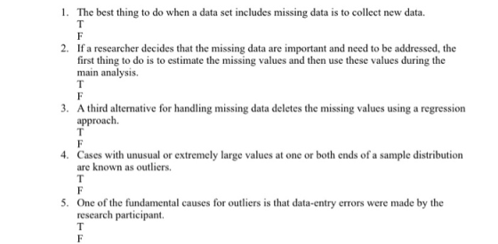 1. The best thing to do when a data set includes missing data is to collect new data. 2. If a researcher decides that the missing data are important and need to be addressed, the use these values during main analysis. . A third alternative for handling missing data deletes the missing values using a regression approach. Cases with unusual or extremely large values at one or both ends of a sample distribution are known as outliers. 4. One of the fundamental causes for outliers is that data-entry errors were made by the research participant. 5.