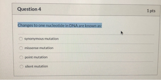 Question 4 1 pts Changes to one nucleotide in DNA are known as: synonymous mutation missense mutation point mutation silent m