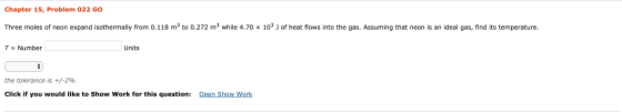 Chapter 15, Problem 022 GO Three moles of neon expand isothermally from 0.118 m² to 0.272 m3 while 4.70 × 103 ) of heat flows