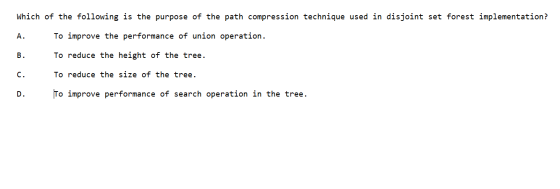 Which of the following is the purpose of the path compression technique used in disjoint set forest implementation? A. To imp