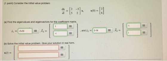 (1 point) Consider the initial value problem dx [2 -5 dt 15 2 (a) Find the eigenvalues and elgenvectors for the coefficient m