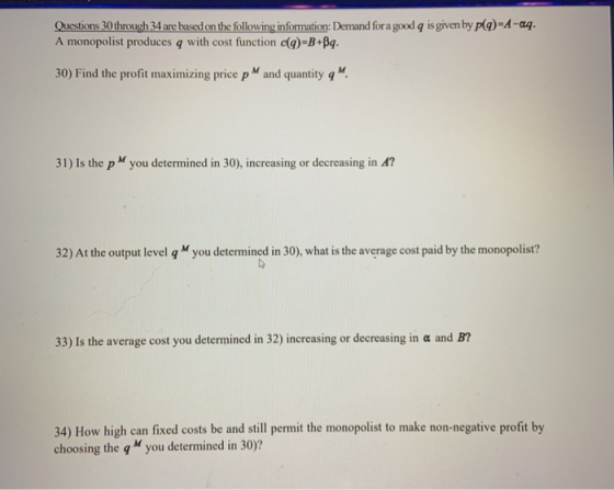 Questions 30 through 34 are based on the following information: Demand for a good q is given by p(q)-A-aq. A monopolist produ