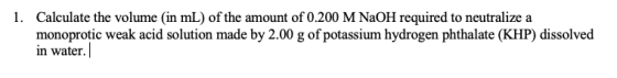 1. Calculate the volume (in mL) of the amount of 0.200 M NaOH required to neutralize a monoprotic weak acid solution made by