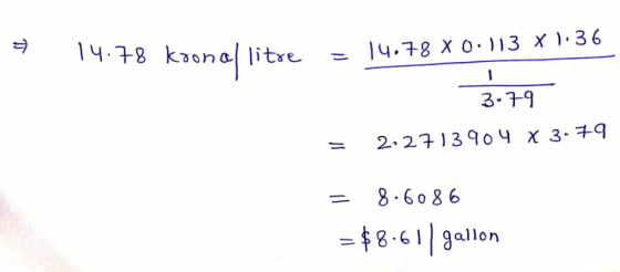 14.78 koon of litre 14,78 XO:113 x 1.36 - 1 3.79 2-2713904 x 3.79 8.6086 =$8.61/ gallon