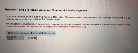 Problem 4 and 5-4 Future Value and Number of Annuity Payments Your client has been given a trust fund valued at $1.61 million