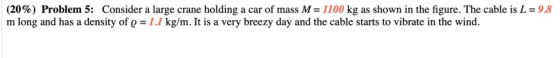 (20%) Problem 5: Consider a large crane holding a car of mass M = 1100 kg as shown in the figure. The cable is L=9.8 m long a