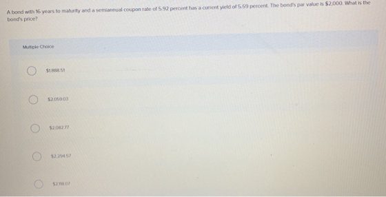 A bond with 16 years to maturity and a semiannual coupon rate of 5.92 percent has a current yield of 5.59 percent. The bonds