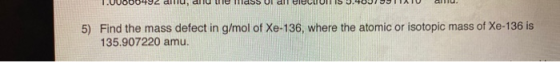 1.000U0402 alu, all eldss UI al CIOLUUTSUTOUTOUTTATU . 5) Find the mass defect in g/mol of Xe-136, where the atomic or isotop