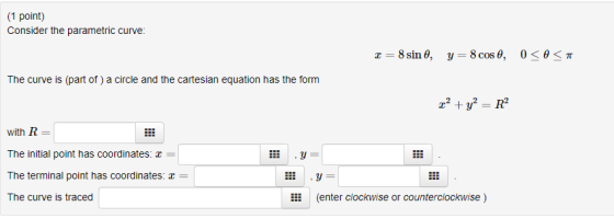(1 point) Consider the parametric curve: 2 = 8 sin 0, y = 8 cos 0, 0<<A The curve is (part of) a circle and the cartesian equ