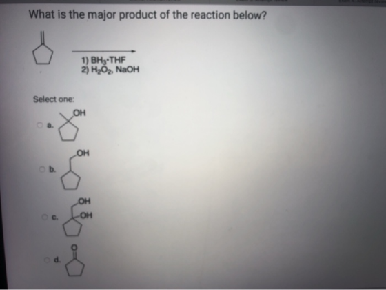 What is the major product of the reaction below? 1) BHY-THF 2) H2O2, NaOH Select one: OH a. OH ob. OH OH d.