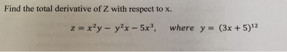 Find the total derivative of Z with respect to x. z = x²y - y2x - 5x3, where y = (3x + 5)12