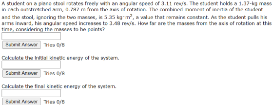 A student on a piano stool rotates freely with an angular speed of 3.11 rev/s. The student holds a 1.37-kg mass in each outst