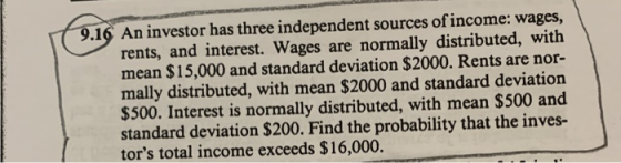 9.16 An investor has three independent sources of income: wages, rents, and interest. Wages are normally distributed, with me