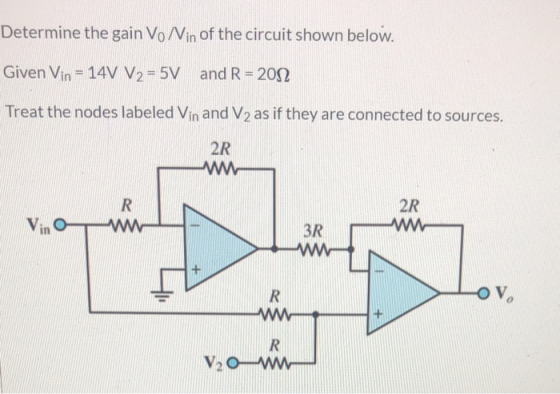 Determine the gain Vo/Vin of the circuit shown below. Given Vin = 14V V2 = 5V and R= 2012 Treat the nodes labeled Vin and V2