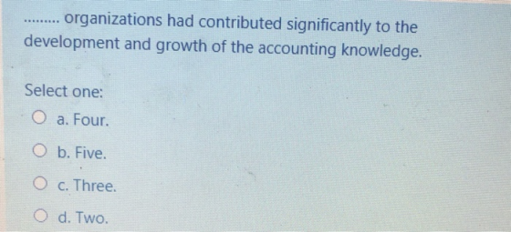 ***** organizations had contributed significantly to the development and growth of the accounting knowledge. Select one: O a.