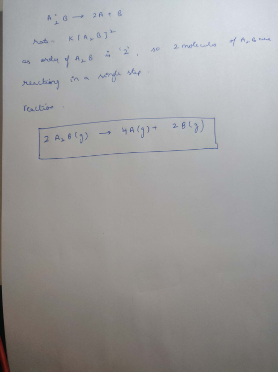 A B 2A + B of A, Bare rate - KIA, B] 2 ordy of A, B i 2, so 2 molecules as reactions in a sergle step reaction 2 A₂ B (g) →