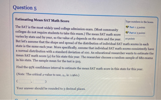 Question 5 Estimating Mean SAT Math Score Type numbers in the boxes. 7 Part 1: 5 points The SAT is the most widely used colle