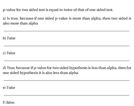 p-value for two sided test is equal to twice of that of one sided test a) Is true, because if one sided p-value is more than