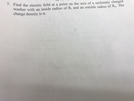 ind the electric field at a point on the axis of a uniformly charged washer with an inside radius of Ri and an outside radius of Ro. The charge density is σ.