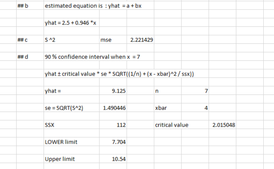 ##b estimated equation is :yhat = a + bx yhat = 2.5 +0.946 *x ## C S^2 mse 2.221429 ## d 90 % confidence interval when x = 7