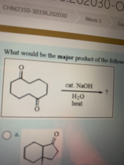 CHM2350-30336202030 0-0 Week 5 Ex What would be the major product of the follow cat. NaOH Н;0 beat 2