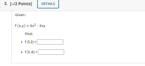 2. [-12 Points] DETAILS Given: f(x,y) = 6x2 - 2xy Find: f(3,2)= f(3,-6) =