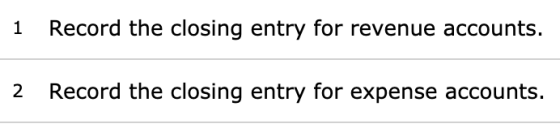 Record the closing entry for revenue accounts. 1 Record the closing entry for expense accounts 2