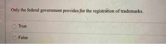 Only the federal government provides for the registration of trademarks. True False