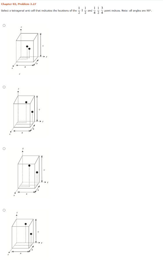 Chapter 03, Problem 3.27 Select a tetragonal unit cell that indicates the locations of the and 2 4 2 4 I point indices. Note: all angles are 909