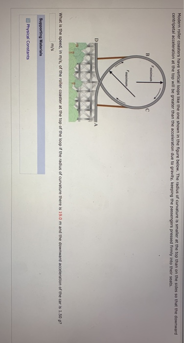 Modern roller coasters have vertical loops like the one shown in the figure below. The radius of curvature is smaller at the