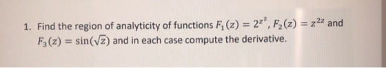 1. Find the region of analyticity of functions F (z) = 2?, F. (z) = z22 and F3 (2) = sin(V2) and in each case compute the de