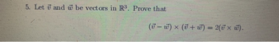 5. Let ū and w be vectors in R3. Prove that (ö - w) x (v + 2) = 2(vx w).