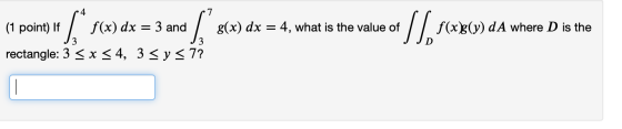 (1 point) i * f(x) dx = 3 and s(x) dx = 4, what is the value of [ f(xBC) da where D is the rectangle: 3 < x < 4, 3 sy s 7?
