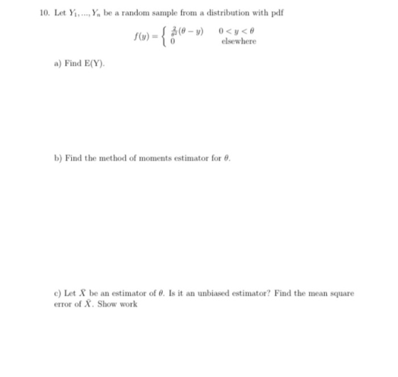 10. Let Y1,..., Y, be a random sample from a distribution with pdf 0<y< elsewhere f(x) = { $(0 –» a) Find E(Y). b) Find the m