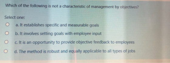 Which of the following is not a characteristic of management by objectives? Select one: O a. It establishes specific and meas