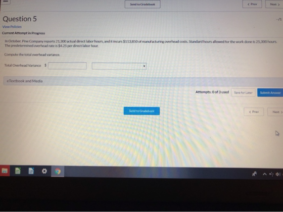 Send to Gradebook Next > Question 5 View Policies Current Attempt in Progress In October, Pine Company reports 21,300 actual