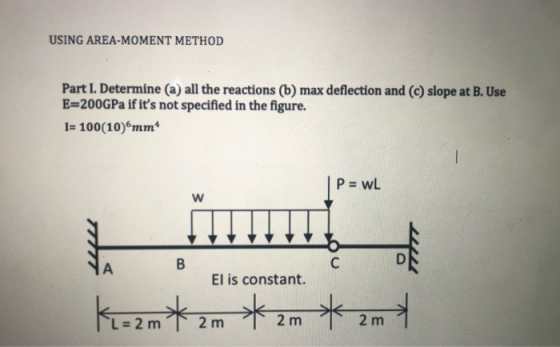 USING AREA-MOMENT METHOD Part I. Determine (a) all the reactions (b) max deflection and (c) slope at B. Use E=200GPa if its
