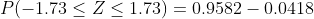 P( - 1.73 \leq Z \leq 1.73 )=0.9582 - 0.0418