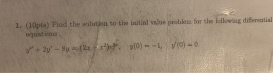 1. (10pts) Find the solution to the initial value problem for the following differential equations 1/ + 2y - 8y = (2x + 2?),