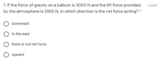 1 point 1. If the force of gravity on a balloon is 3000 N and the lift force provided by the atmosphere is 3300 N, in which d