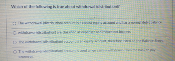 Which of the following is true about withdrawal (distribution)? The withdrawal (distribution) account is a contra-equity acco