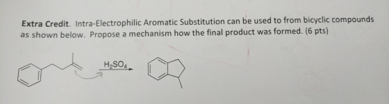 Extra Credit. Intra-Electrophilic Aromatic Substitution can be used to from bicyclic compounds as shown below. Propose a mech