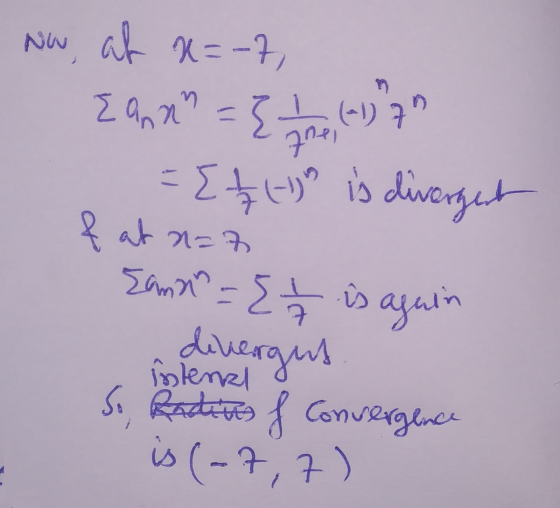 Eann (-1) 7 pne, Now, at x=-7, ={{ (-) is divergent fat a=7 {ama? = {t is again divergent So, Radines f convergence is (-7,7