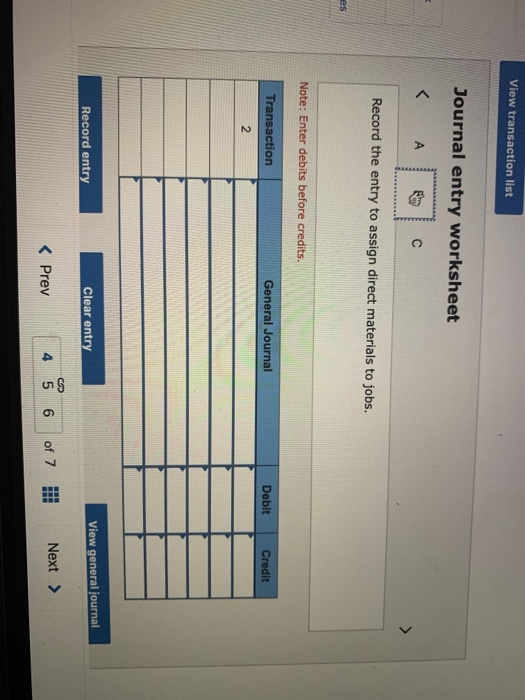 View transaction list Journal entry worksheet Record the entry to assign direct materials to jobs. es Note: Enter debits befo