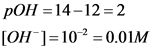 pOH = 14 -12 = 2
[OH-]=10 2 = 0.01M
