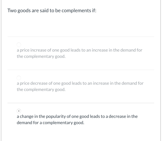 Two goods are said to be complements if: a price increase of one good leads to an increase in the demand for the complementar