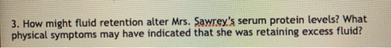3. How might fluid retention alter Mrs. Sawreys serum protein levels? What physical symptoms may have indicated that she was