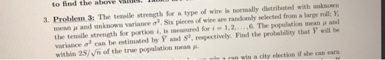 3. Problem 3: The tensile strength for a type of wire is normally distributed with unknown mean i and unknown variance o?. Si